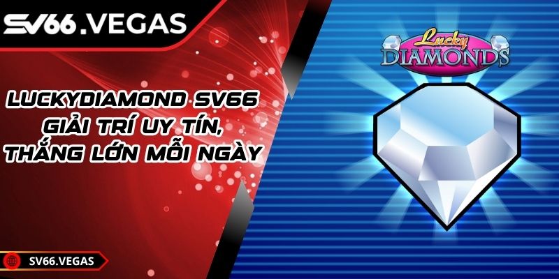 LuckyDiamond SV66 – Giải Trí Uy Tín, Thắng Lớn Mỗi Ngày