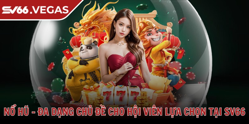 Nổ hũ - Đa dạng chủ đề cho hội viên lựa chọn tại SV66